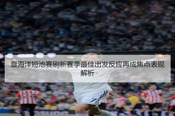 覃海洋短池赛刷新赛季最佳出发反应再成焦点表现解析 - NGSPORTS