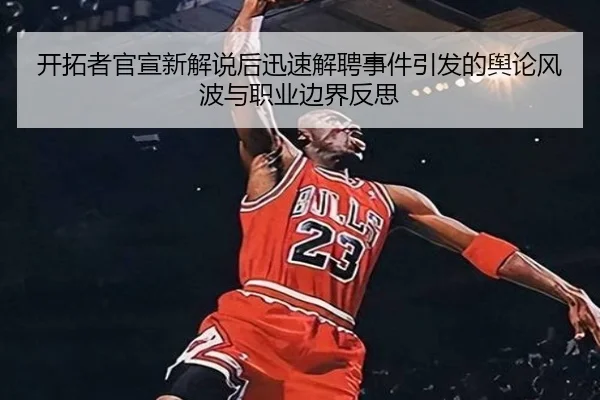 开拓者官宣新解说后迅速解聘事件引发的舆论风波与职业边界反思 - NGSPORTS